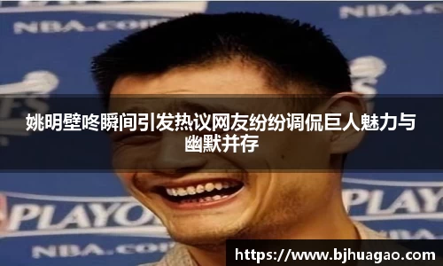 姚明壁咚瞬间引发热议网友纷纷调侃巨人魅力与幽默并存