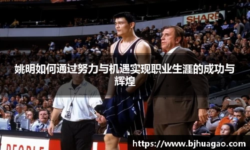 姚明如何通过努力与机遇实现职业生涯的成功与辉煌