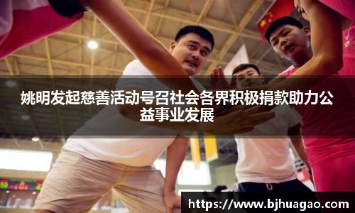 姚明发起慈善活动号召社会各界积极捐款助力公益事业发展