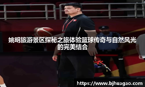 姚明旅游景区探秘之旅体验篮球传奇与自然风光的完美结合