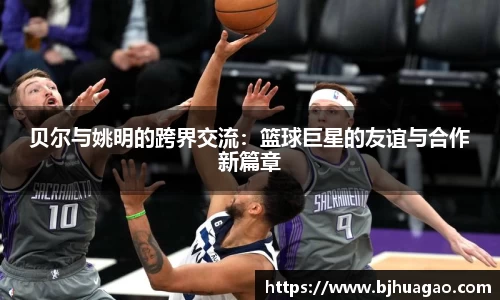 贝尔与姚明的跨界交流：篮球巨星的友谊与合作新篇章