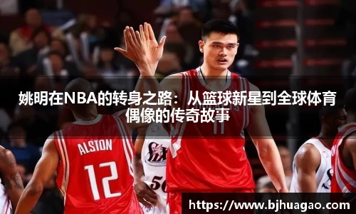 姚明在NBA的转身之路：从篮球新星到全球体育偶像的传奇故事