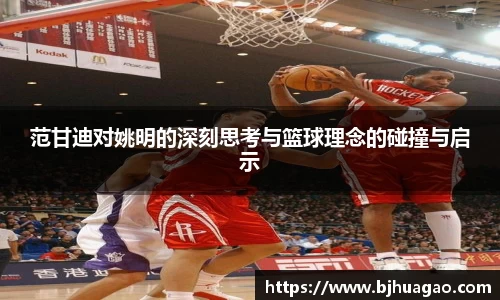 范甘迪对姚明的深刻思考与篮球理念的碰撞与启示