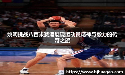 姚明挑战八百米赛道展现运动员精神与毅力的传奇之旅