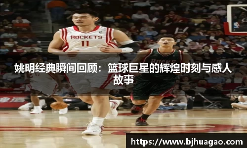 姚明经典瞬间回顾：篮球巨星的辉煌时刻与感人故事