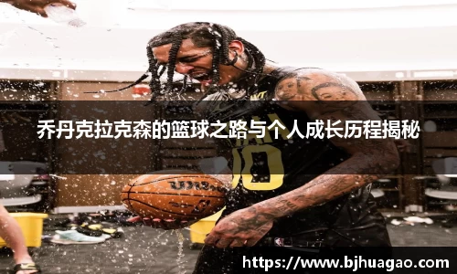 乔丹克拉克森的篮球之路与个人成长历程揭秘
