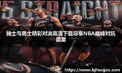 骑士与勇士精彩对决高清下载尽享NBA巅峰对抗盛宴